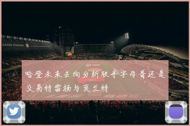 哈登未来去向分析联手字母哥还是交易特雷杨与莫兰特