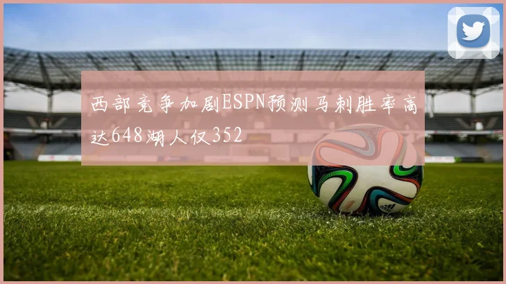 西部竞争加剧ESPN预测马刺胜率高达648湖人仅352