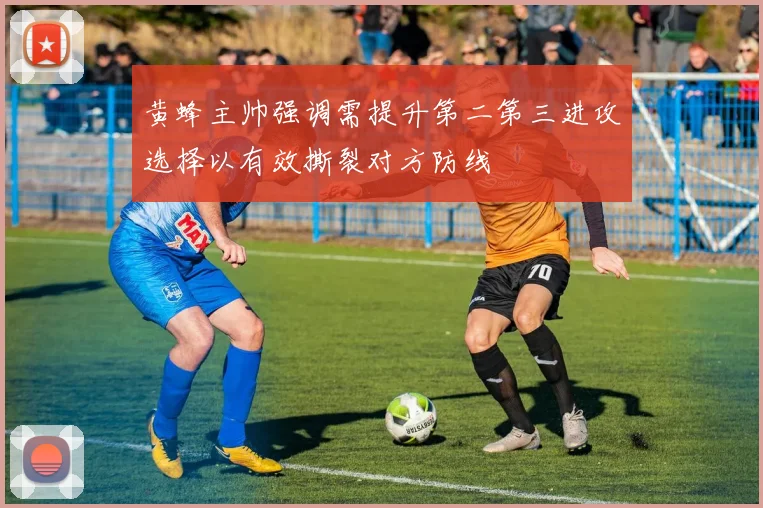 黄蜂主帅强调需提升第二第三进攻选择以有效撕裂对方防线