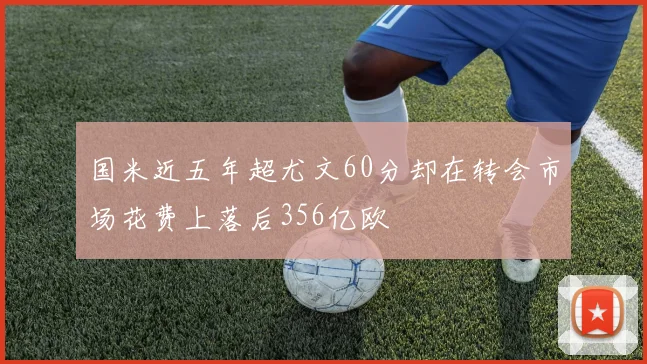 国米近五年超尤文60分却在转会市场花费上落后356亿欧