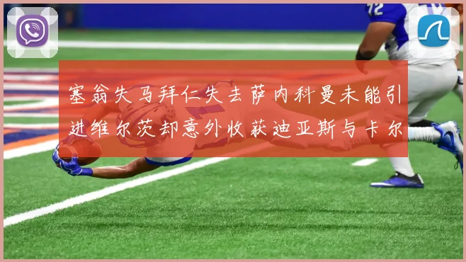 塞翁失马拜仁失去萨内科曼未能引进维尔茨却意外收获迪亚斯与卡尔的成长机会