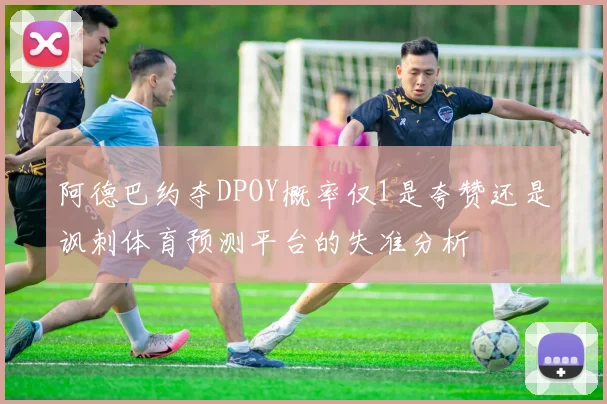 阿德巴约夺DPOY概率仅1是夸赞还是讽刺体育预测平台的失准分析