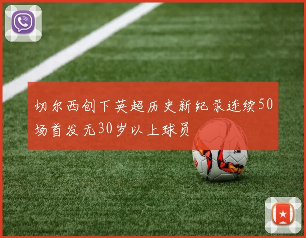 切尔西创下英超历史新纪录连续50场首发无30岁以上球员