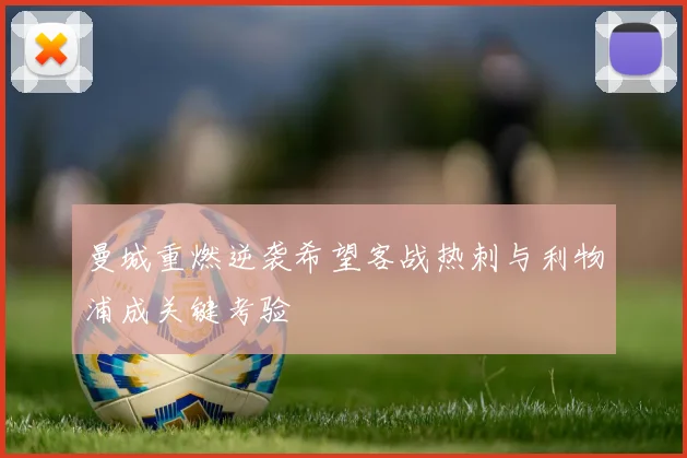 曼城重燃逆袭希望客战热刺与利物浦成关键考验